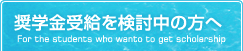 奨学金受給を検討中の方へ